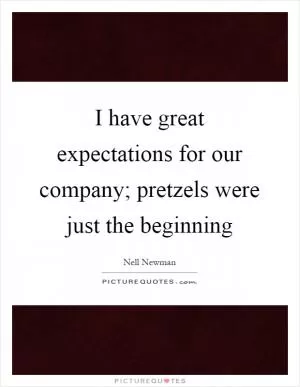 I have great expectations for our company; pretzels were just the beginning Picture Quote #1
