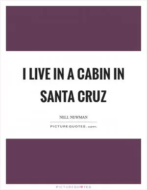 I live in a cabin in Santa Cruz Picture Quote #1