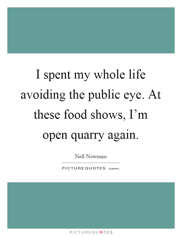 I spent my whole life avoiding the public eye. At these food shows, I'm open quarry again Picture Quote #1
