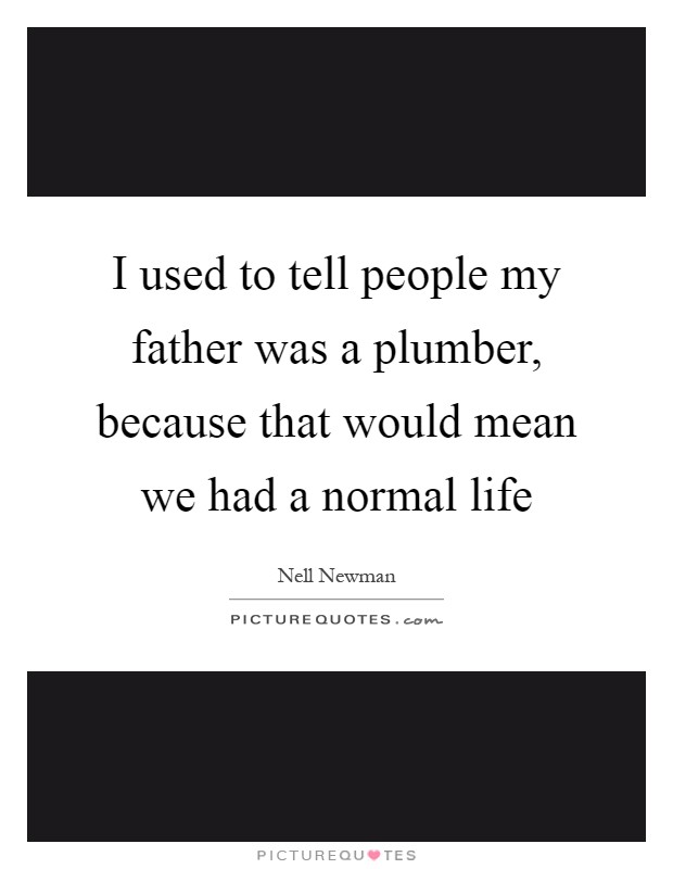 I used to tell people my father was a plumber, because that would mean we had a normal life Picture Quote #1