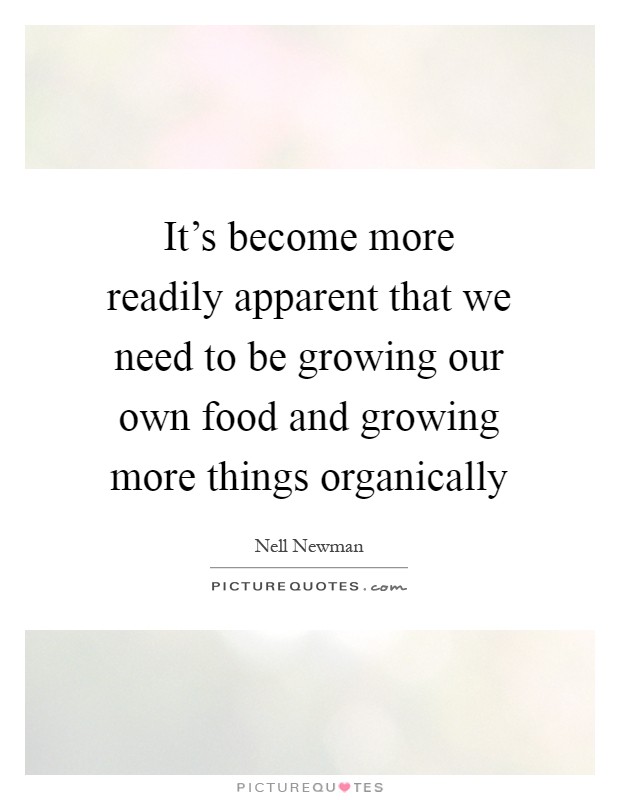It's become more readily apparent that we need to be growing our own food and growing more things organically Picture Quote #1