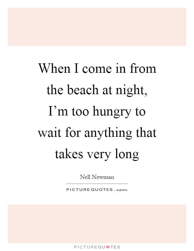 When I come in from the beach at night, I'm too hungry to wait for anything that takes very long Picture Quote #1