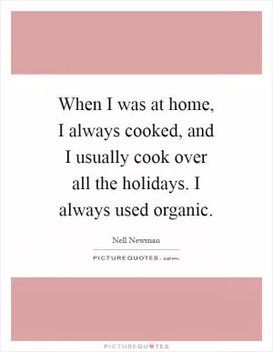When I was at home, I always cooked, and I usually cook over all the holidays. I always used organic Picture Quote #1