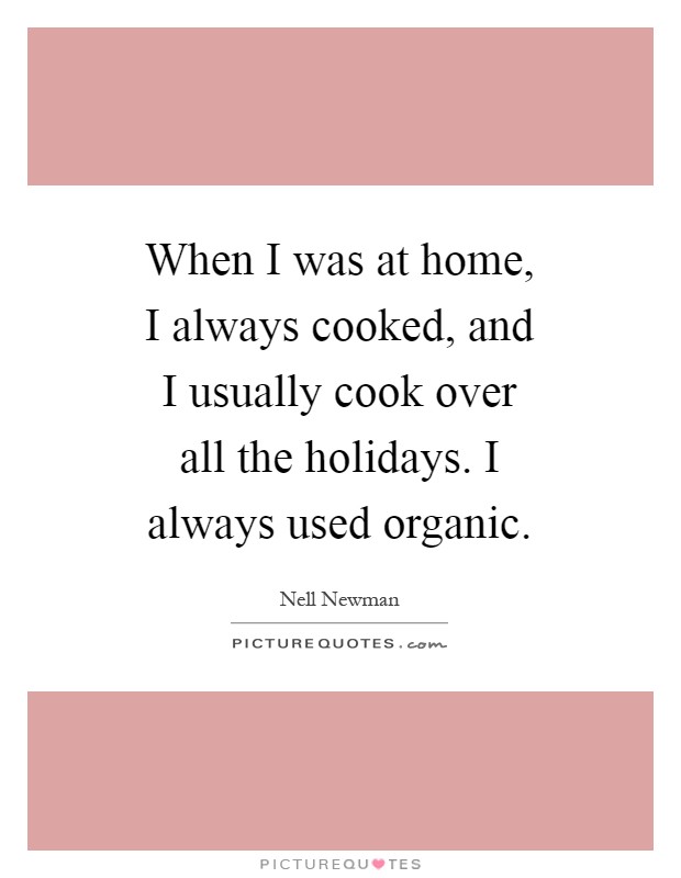 When I was at home, I always cooked, and I usually cook over all the holidays. I always used organic Picture Quote #1