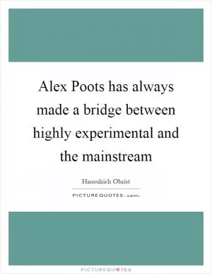 Alex Poots has always made a bridge between highly experimental and the mainstream Picture Quote #1