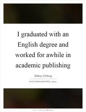 I graduated with an English degree and worked for awhile in academic publishing Picture Quote #1
