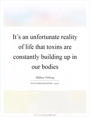 It’s an unfortunate reality of life that toxins are constantly building up in our bodies Picture Quote #1