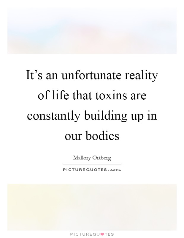 It's an unfortunate reality of life that toxins are constantly building up in our bodies Picture Quote #1