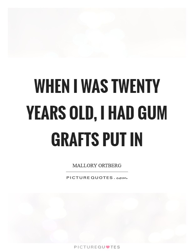 When I was twenty years old, I had gum grafts put in Picture Quote #1