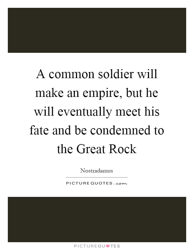 A common soldier will make an empire, but he will eventually meet his fate and be condemned to the Great Rock Picture Quote #1