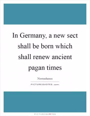 In Germany, a new sect shall be born which shall renew ancient pagan times Picture Quote #1