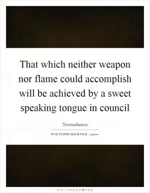 That which neither weapon nor flame could accomplish will be achieved by a sweet speaking tongue in council Picture Quote #1
