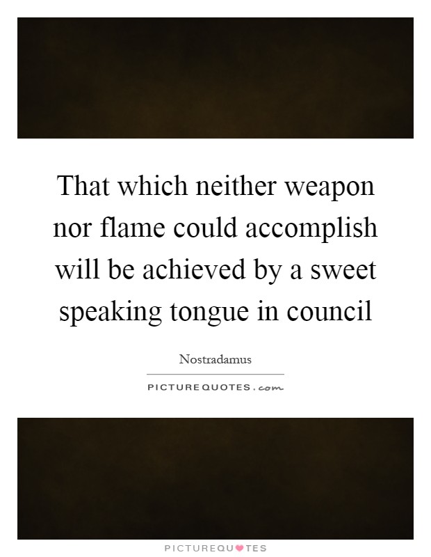 That which neither weapon nor flame could accomplish will be achieved by a sweet speaking tongue in council Picture Quote #1