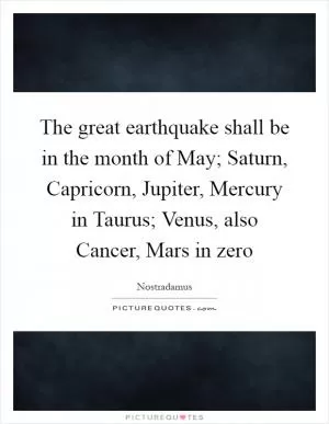 The great earthquake shall be in the month of May; Saturn, Capricorn, Jupiter, Mercury in Taurus; Venus, also Cancer, Mars in zero Picture Quote #1