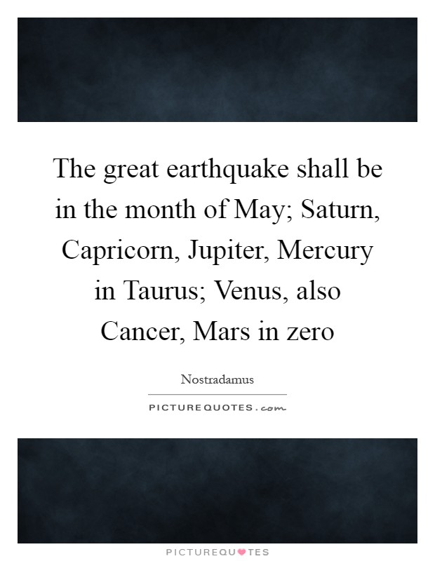 The great earthquake shall be in the month of May; Saturn, Capricorn, Jupiter, Mercury in Taurus; Venus, also Cancer, Mars in zero Picture Quote #1