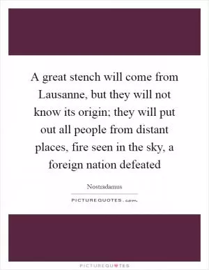 A great stench will come from Lausanne, but they will not know its origin; they will put out all people from distant places, fire seen in the sky, a foreign nation defeated Picture Quote #1