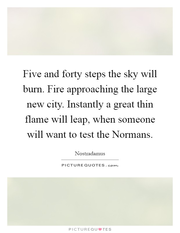 Five and forty steps the sky will burn. Fire approaching the large new city. Instantly a great thin flame will leap, when someone will want to test the Normans Picture Quote #1