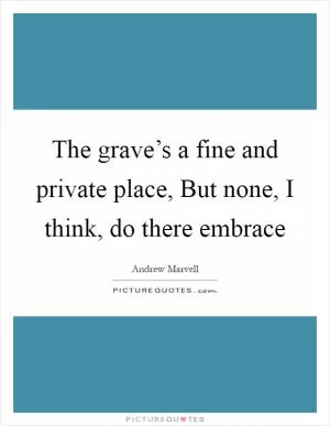 The grave’s a fine and private place, But none, I think, do there embrace Picture Quote #1