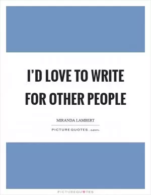 I’d love to write for other people Picture Quote #1