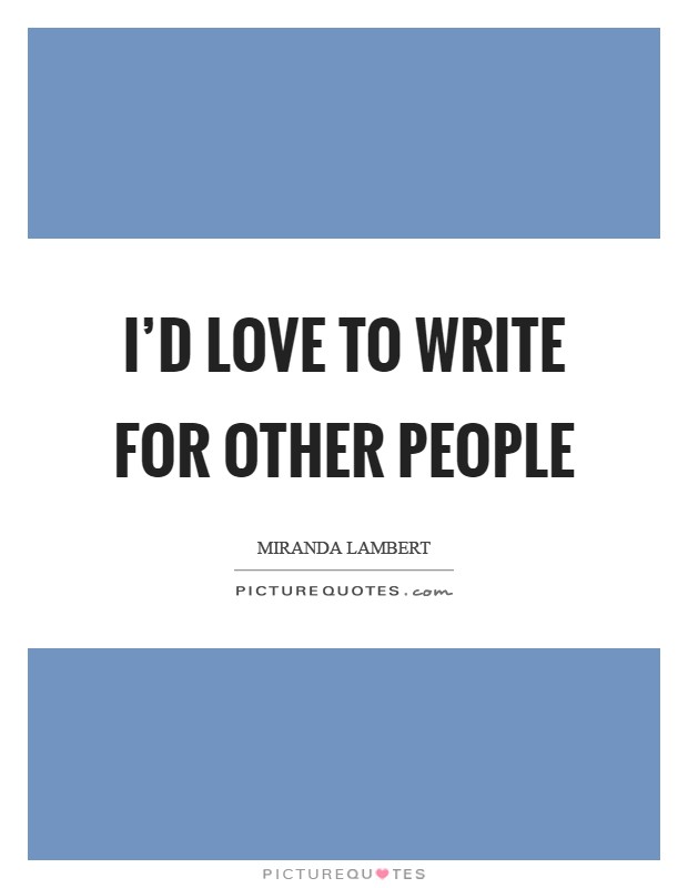 I'd love to write for other people Picture Quote #1