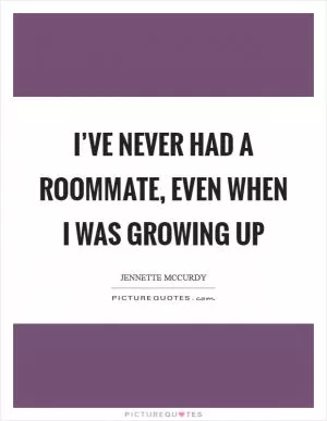 I’ve never had a roommate, even when I was growing up Picture Quote #1