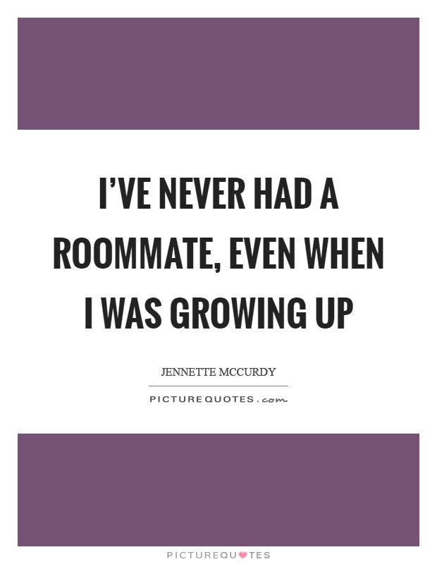 I've never had a roommate, even when I was growing up Picture Quote #1