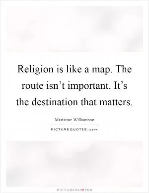 Religion is like a map. The route isn’t important. It’s the destination that matters Picture Quote #1