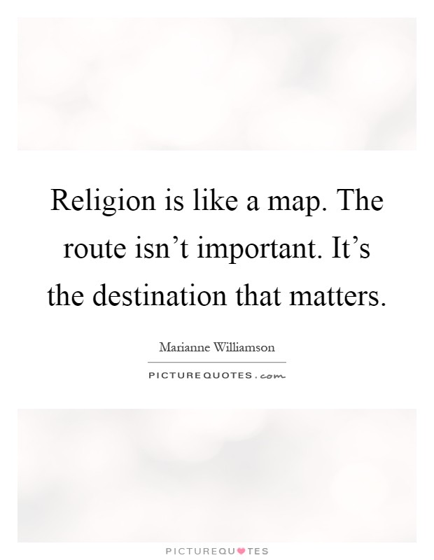 Religion is like a map. The route isn't important. It's the destination that matters Picture Quote #1