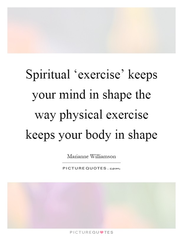 Spiritual ‘exercise' keeps your mind in shape the way physical exercise keeps your body in shape Picture Quote #1
