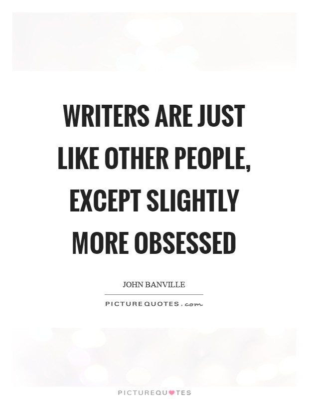 Writers are just like other people, except slightly more obsessed Picture Quote #1