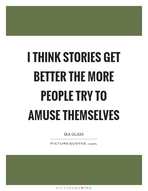 I think stories get better the more people try to amuse themselves Picture Quote #1