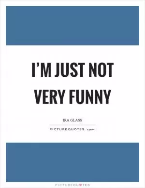 I’m just not very funny Picture Quote #1