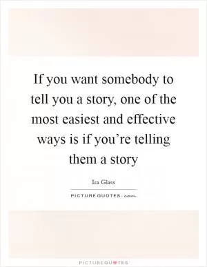 If you want somebody to tell you a story, one of the most easiest and effective ways is if you’re telling them a story Picture Quote #1