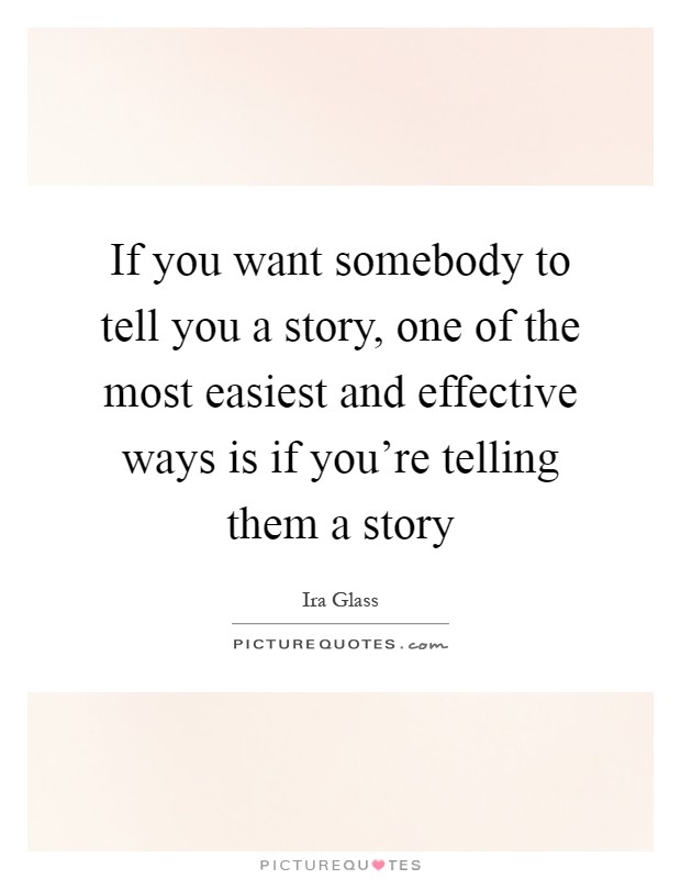 If you want somebody to tell you a story, one of the most easiest and effective ways is if you're telling them a story Picture Quote #1