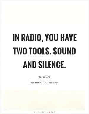 In radio, you have two tools. Sound and silence Picture Quote #1