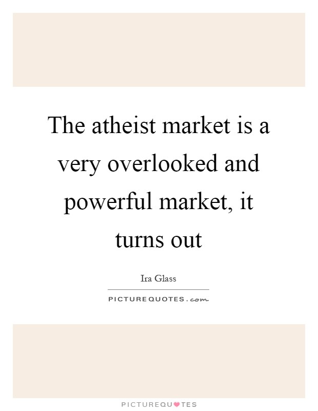The atheist market is a very overlooked and powerful market, it turns out Picture Quote #1