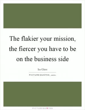 The flakier your mission, the fiercer you have to be on the business side Picture Quote #1