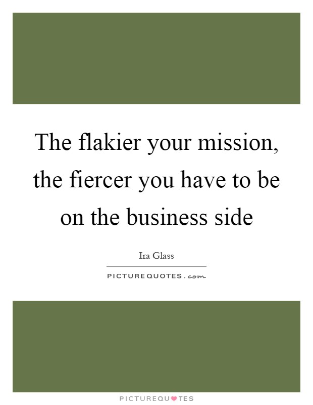 The flakier your mission, the fiercer you have to be on the business side Picture Quote #1