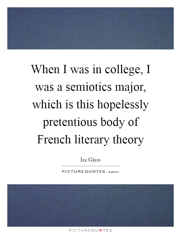 When I was in college, I was a semiotics major, which is this hopelessly pretentious body of French literary theory Picture Quote #1