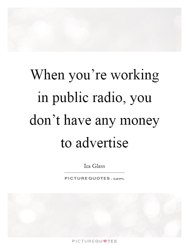 When you're working in public radio, you don't have any money to advertise Picture Quote #1