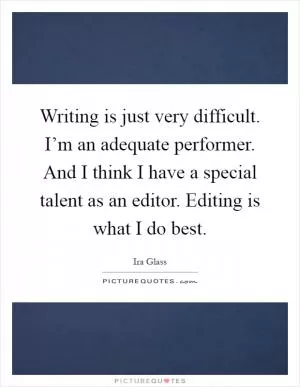 Writing is just very difficult. I’m an adequate performer. And I think I have a special talent as an editor. Editing is what I do best Picture Quote #1
