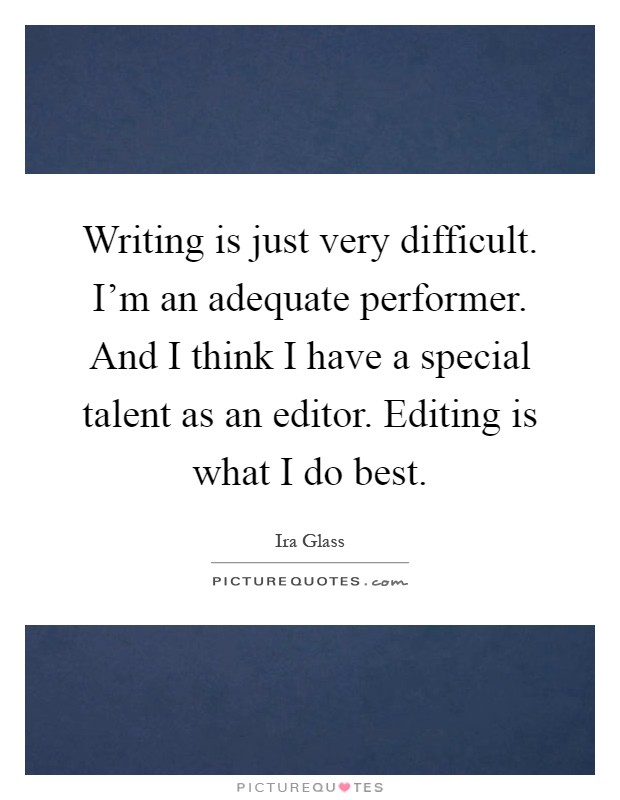Writing is just very difficult. I'm an adequate performer. And I think I have a special talent as an editor. Editing is what I do best Picture Quote #1