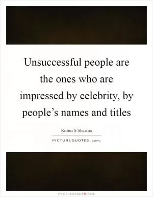 Unsuccessful people are the ones who are impressed by celebrity, by people’s names and titles Picture Quote #1