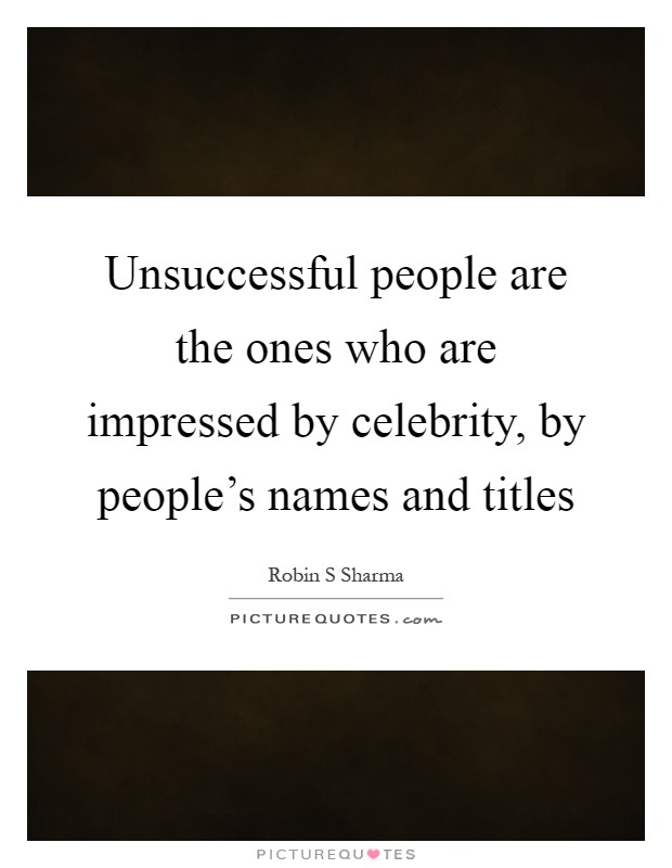 Unsuccessful people are the ones who are impressed by celebrity, by people's names and titles Picture Quote #1