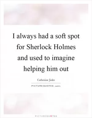 I always had a soft spot for Sherlock Holmes and used to imagine helping him out Picture Quote #1