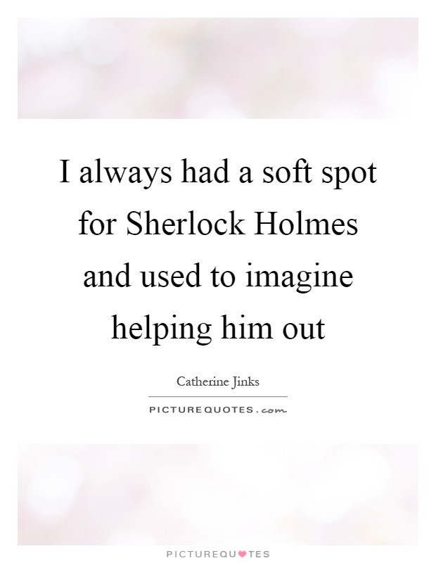 I always had a soft spot for Sherlock Holmes and used to imagine helping him out Picture Quote #1