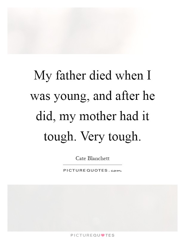 My father died when I was young, and after he did, my mother had it tough. Very tough Picture Quote #1