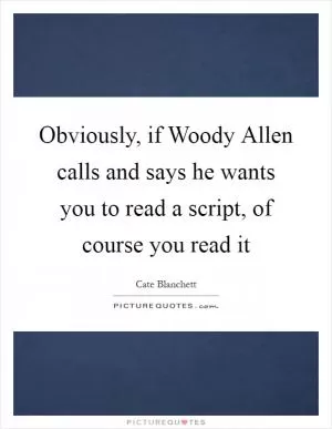 Obviously, if Woody Allen calls and says he wants you to read a script, of course you read it Picture Quote #1