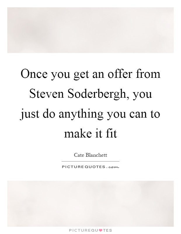 Once you get an offer from Steven Soderbergh, you just do anything you can to make it fit Picture Quote #1