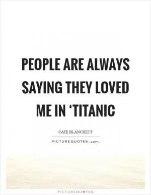 People are always saying they loved me in ‘Titanic Picture Quote #1